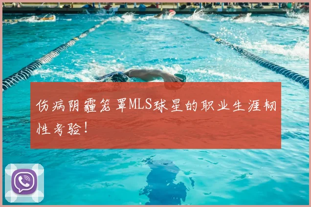 伤病阴霾笼罩MLS球星的职业生涯韧性考验!