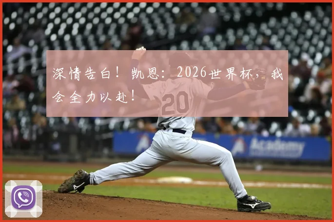 深情告白!凯恩:2026世界杯,我会全力以赴!