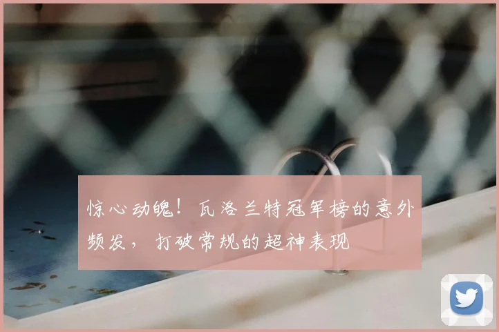 惊心动魄！瓦洛兰特冠军榜的意外频发，打破常规的超神表现