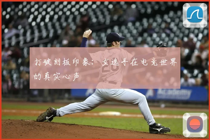打破刻板印象：女选手在电竞世界的真实心声