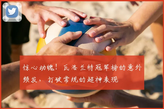 惊心动魄！瓦洛兰特冠军榜的意外频发，打破常规的超神表现