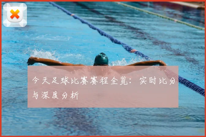 今天足球比赛赛程全览：实时比分与深度分析
