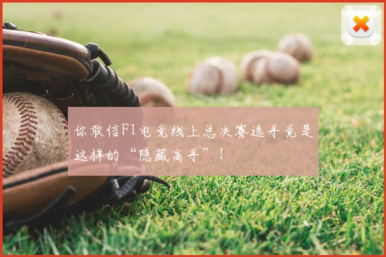 你敢信F1电竞线上总决赛选手竟是这样的“隐藏高手”！