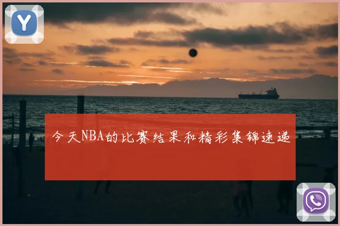 今天NBA的比赛结果和精彩集锦速递