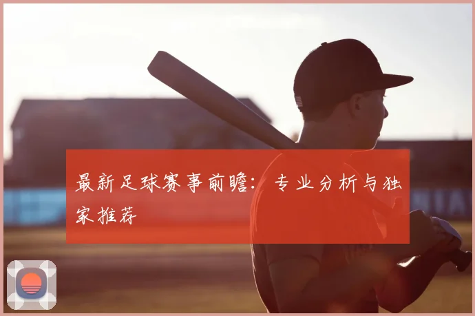 最新足球赛事前瞻：专业分析与独家推荐