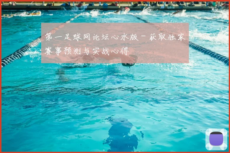 第一足球网论坛心水版 - 获取独家赛事预测与实战心得
