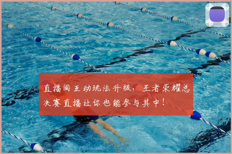 直播间互动玩法升级,王者荣耀总决赛直播让你也能参与其中!