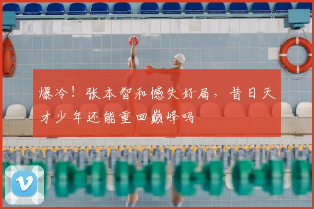 爆冷！张本智和憾失好局，昔日天才少年还能重回巅峰吗