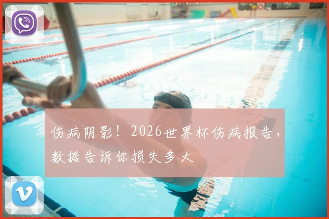 伤病阴影!2026世界杯伤病报告,数据告诉你损失多大
