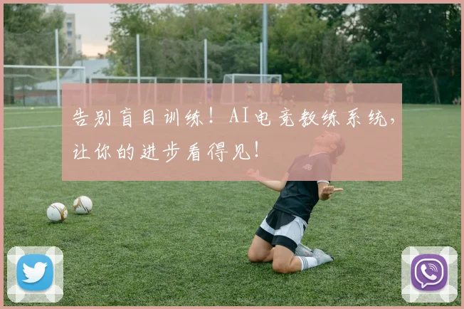 告别盲目训练!AI电竞教练系统,让你的进步看得见!