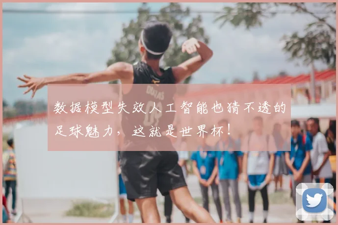 数据模型失效人工智能也猜不透的足球魅力,这就是世界杯!