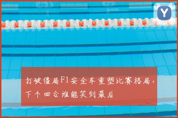 打破僵局F1安全车重塑比赛格局，下个回合谁能笑到最后