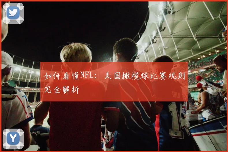 如何看懂NFL:美国橄榄球比赛规则完全解析
