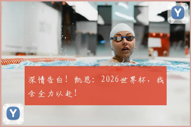 深情告白！凯恩：2026世界杯，我会全力以赴！