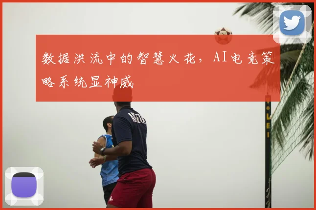 数据洪流中的智慧火花，AI电竞策略系统显神威