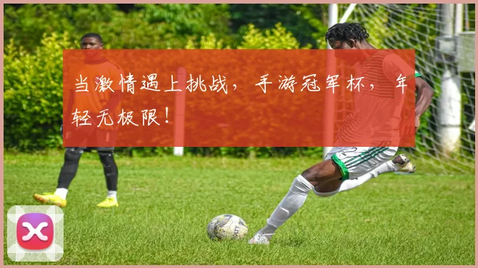 当激情遇上挑战，手游冠军杯，年轻无极限！