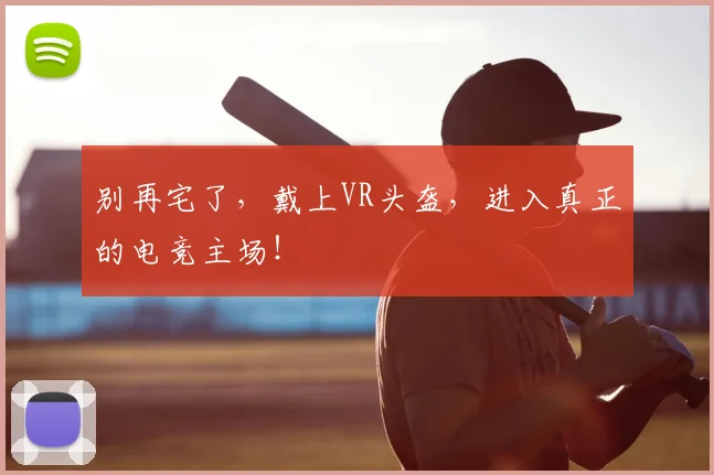 别再宅了,戴上VR头盔,进入真正的电竞主场!