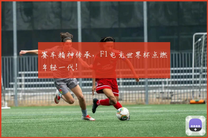 赛车精神传承，F1电竞世界杯点燃年轻一代！
