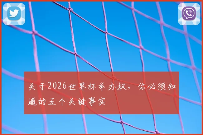 关于2026世界杯举办权，你必须知道的五个关键事实