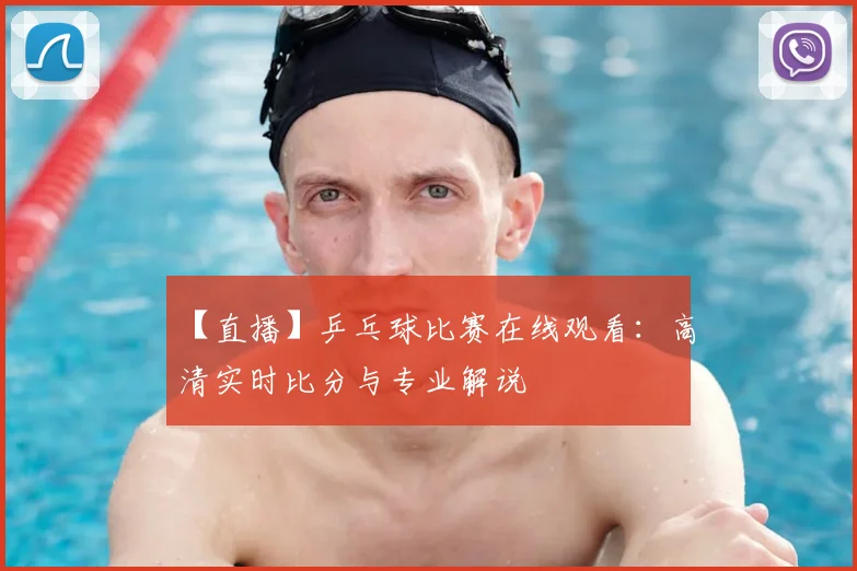 【直播】乒乓球比赛在线观看:高清实时比分与专业解说