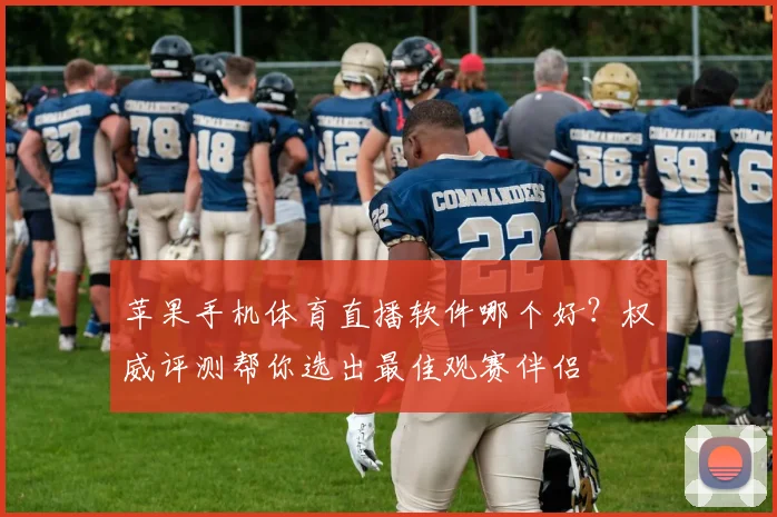 苹果手机体育直播软件哪个好?权威评测帮你选出最佳观赛伴侣