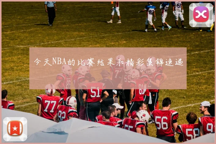 今天NBA的比赛结果和精彩集锦速递