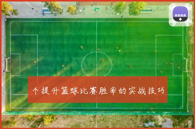 个提升篮球比赛胜率的实战技巧