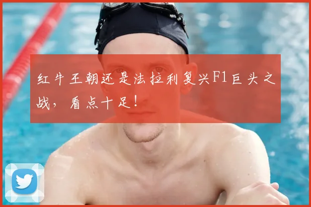 红牛王朝还是法拉利复兴F1巨头之战，看点十足！